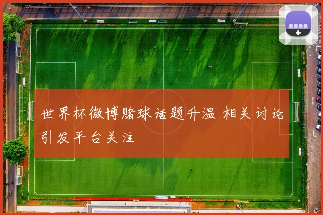 世界杯微博赌球话题升温 相关讨论引发平台关注