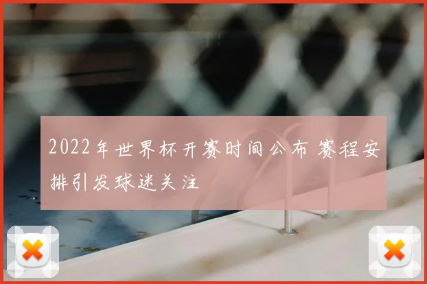 2022年世界杯开赛时间公布 赛程安排引发球迷关注