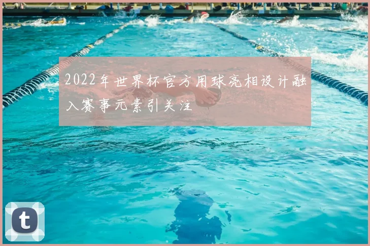 2022年世界杯官方用球亮相设计融入赛事元素引关注