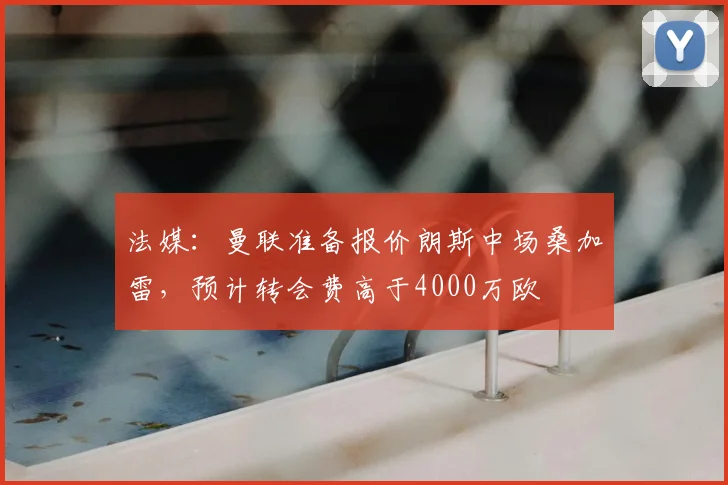 法媒:曼联准备报价朗斯中场桑加雷,预计转会费高于4000万欧