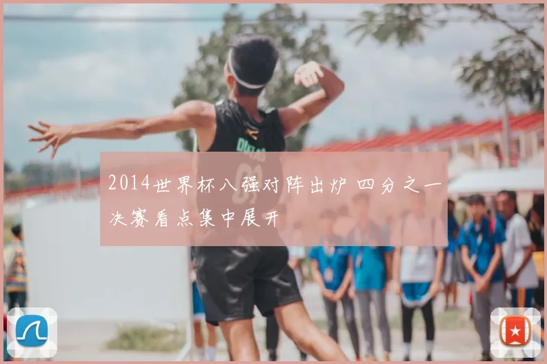 2014世界杯八强对阵出炉 四分之一决赛看点集中展开
