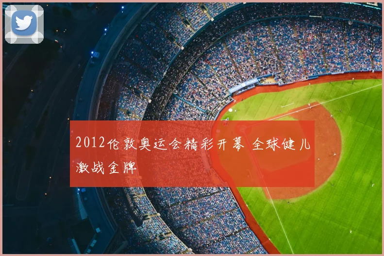 2012伦敦奥运会精彩开幕 全球健儿激战金牌
