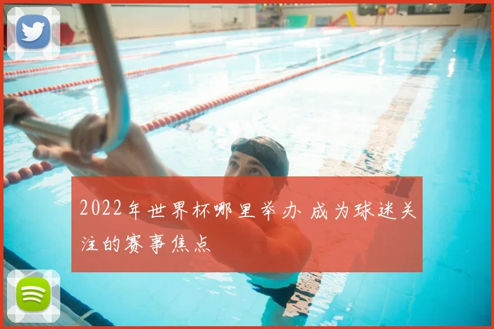2022年世界杯哪里举办 成为球迷关注的赛事焦点