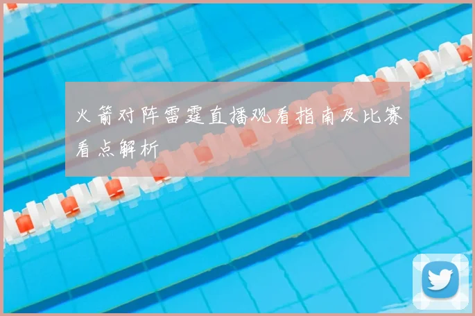 火箭对阵雷霆直播观看指南及比赛看点解析